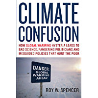 Climate Confusion: How Global Warming Hysteria Leads to Bad Science- Pandering Politicians and Misguided Policies That…